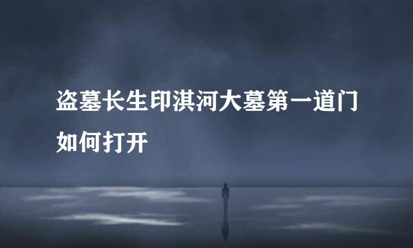 盗墓长生印淇河大墓第一道门如何打开