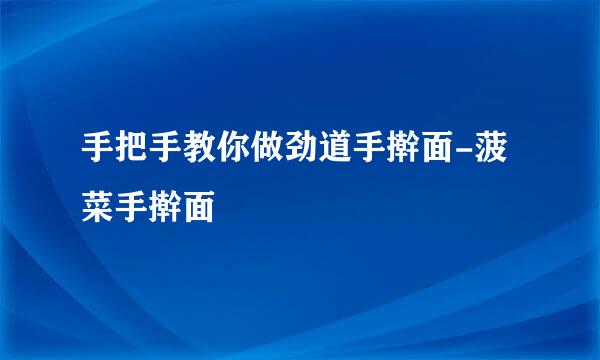 手把手教你做劲道手擀面-菠菜手擀面