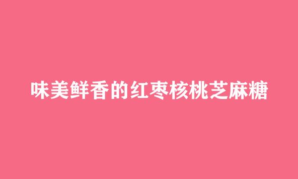 味美鲜香的红枣核桃芝麻糖