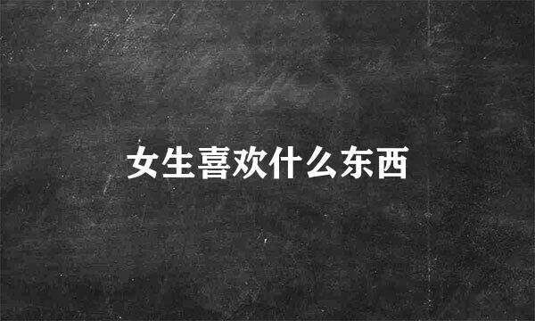 女生喜欢什么东西