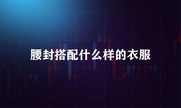 腰封搭配什么样的衣服