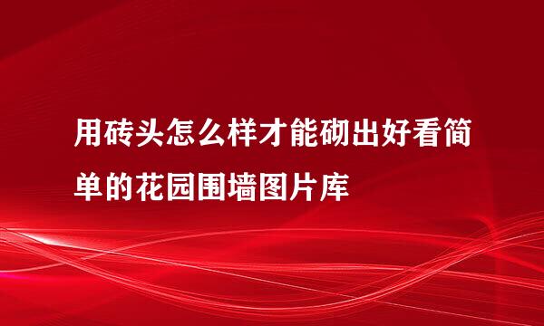 用砖头怎么样才能砌出好看简单的花园围墙图片库