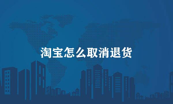 淘宝怎么取消退货