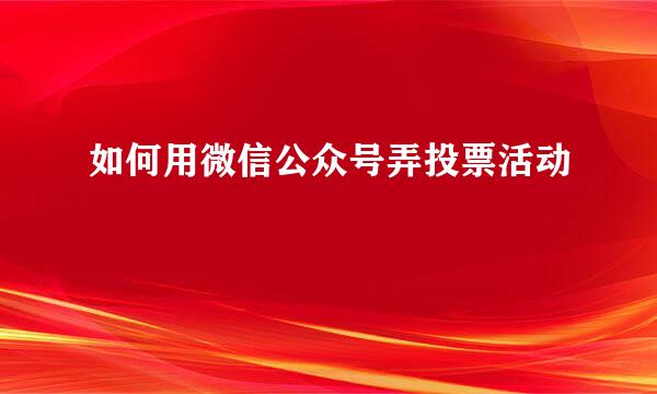 如何用微信公众号弄投票活动