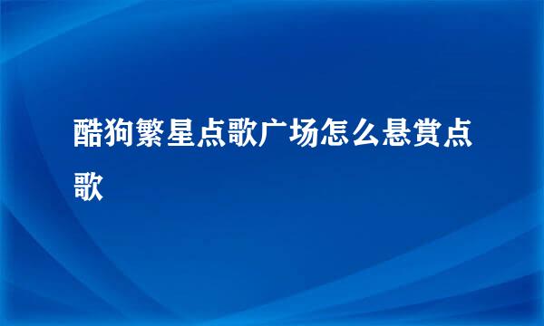 酷狗繁星点歌广场怎么悬赏点歌