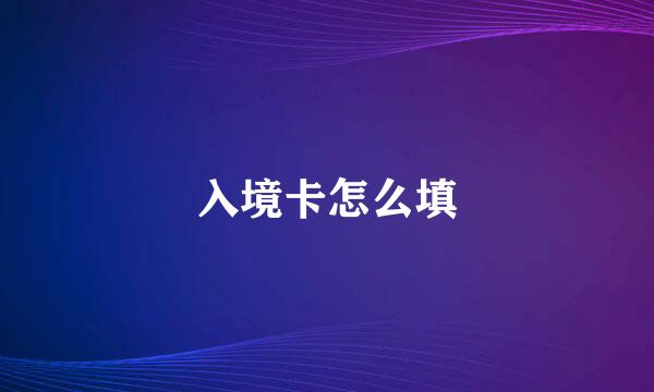 入境卡怎么填