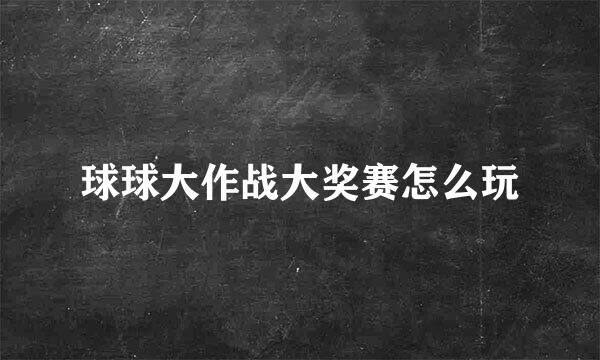 球球大作战大奖赛怎么玩