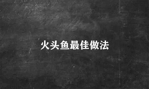 火头鱼最佳做法