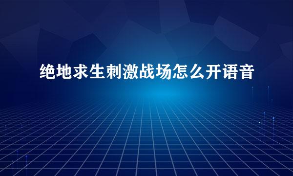 绝地求生刺激战场怎么开语音