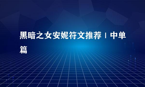 黑暗之女安妮符文推荐｜中单篇