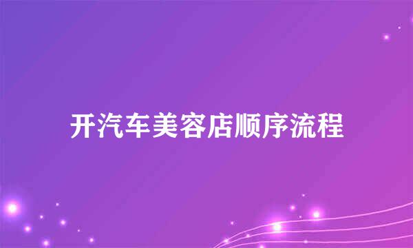 开汽车美容店顺序流程