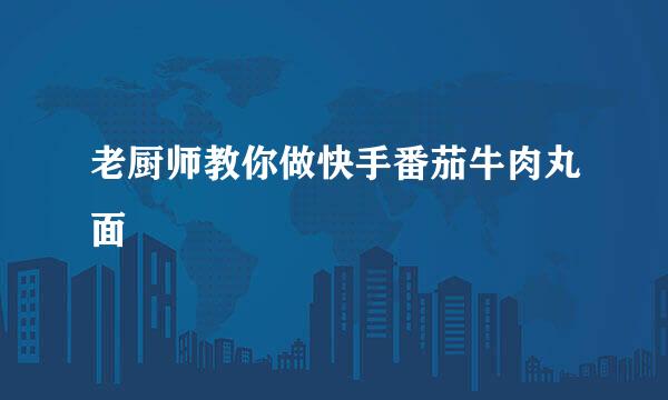 老厨师教你做快手番茄牛肉丸面