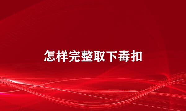 怎样完整取下毒扣