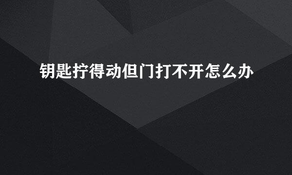 钥匙拧得动但门打不开怎么办