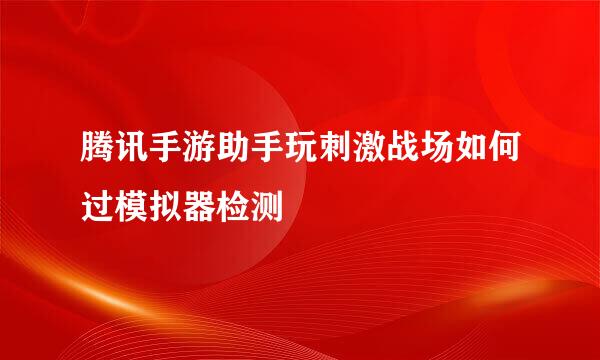 腾讯手游助手玩刺激战场如何过模拟器检测