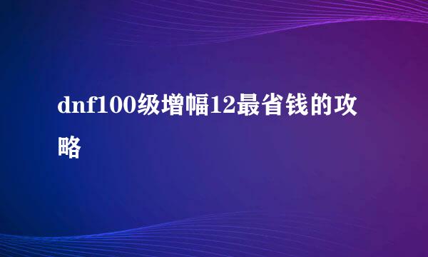 dnf100级增幅12最省钱的攻略