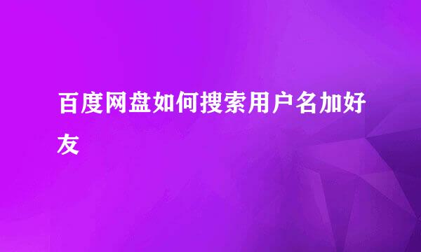 百度网盘如何搜索用户名加好友