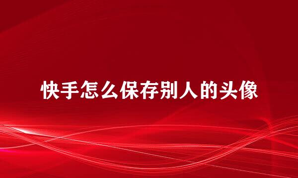 快手怎么保存别人的头像