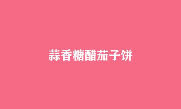 蒜香糖醋茄子饼