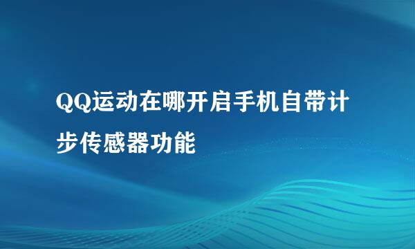 QQ运动在哪开启手机自带计步传感器功能