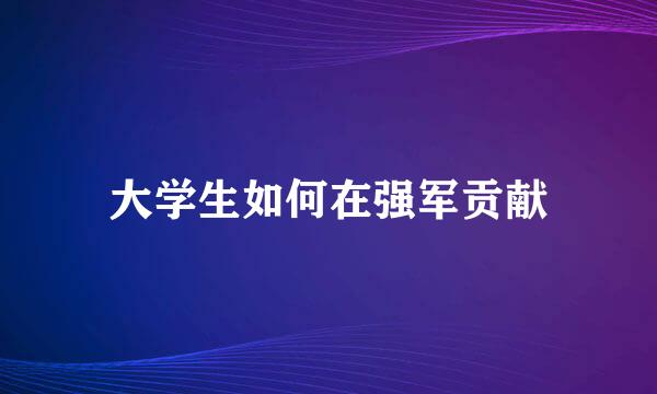 大学生如何在强军贡献