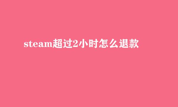steam超过2小时怎么退款