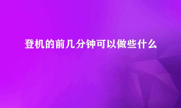 登机的前几分钟可以做些什么