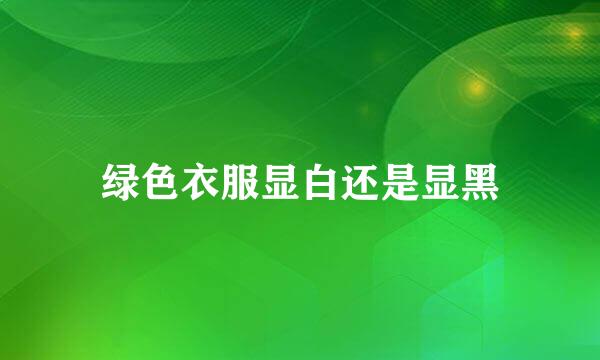 绿色衣服显白还是显黑