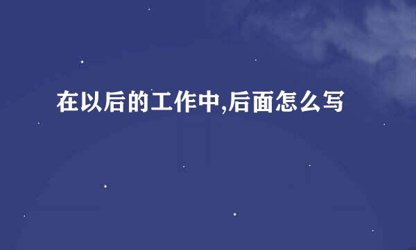 在以后的工作中,后面怎么写
