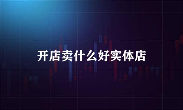 开店卖什么好实体店