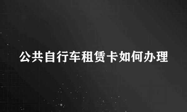 公共自行车租赁卡如何办理