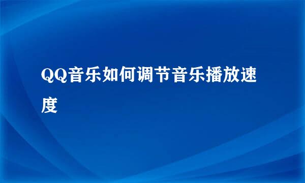 QQ音乐如何调节音乐播放速度