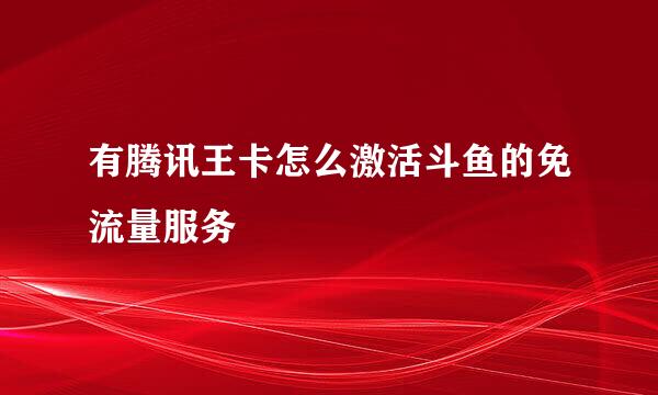 有腾讯王卡怎么激活斗鱼的免流量服务