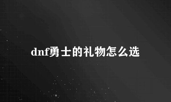 dnf勇士的礼物怎么选