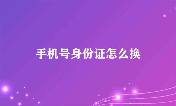手机号身份证怎么换