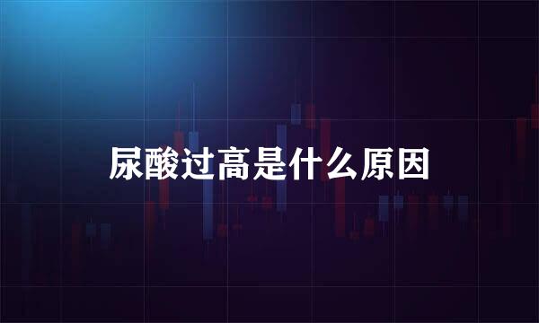 尿酸过高是什么原因