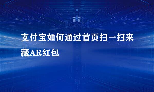 支付宝如何通过首页扫一扫来藏AR红包