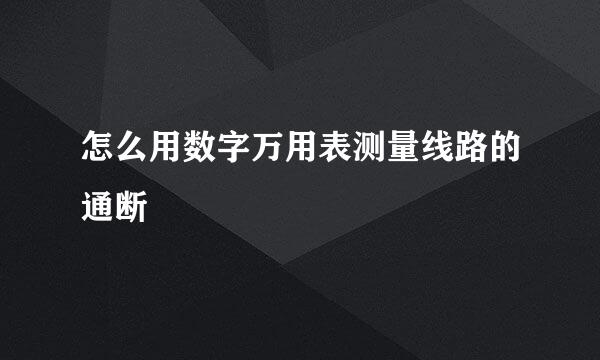 怎么用数字万用表测量线路的通断