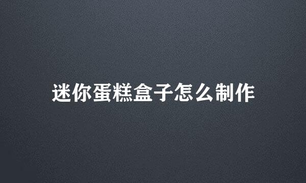 迷你蛋糕盒子怎么制作