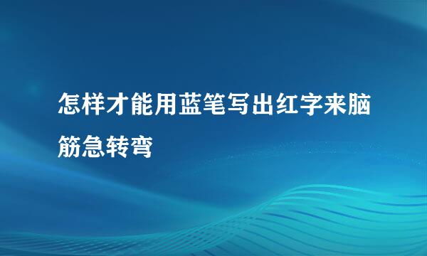 怎样才能用蓝笔写出红字来脑筋急转弯