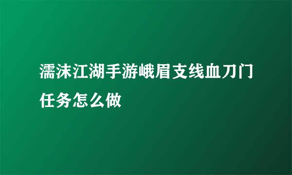濡沫江湖手游峨眉支线血刀门任务怎么做