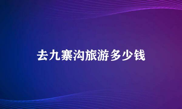 去九寨沟旅游多少钱