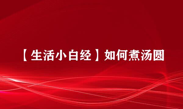 【生活小白经】如何煮汤圆