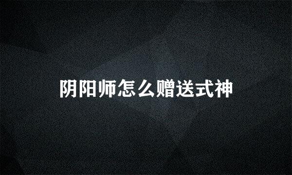 阴阳师怎么赠送式神