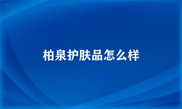 柏泉护肤品怎么样
