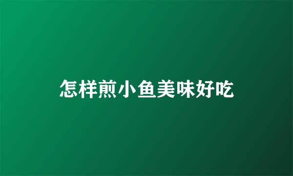 怎样煎小鱼美味好吃