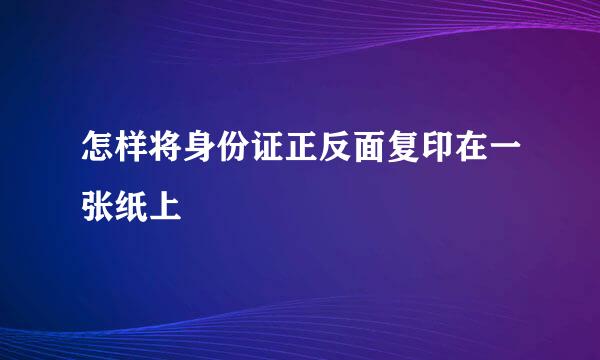 怎样将身份证正反面复印在一张纸上