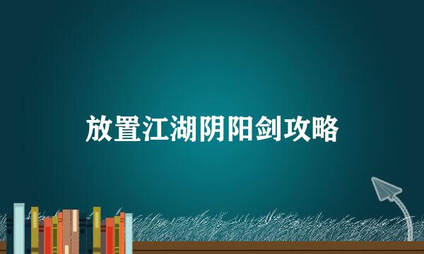放置江湖阴阳剑攻略