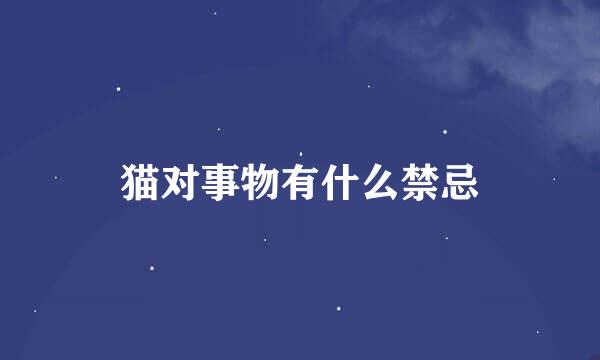 猫对事物有什么禁忌