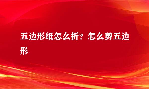 五边形纸怎么折?怎么剪五边形